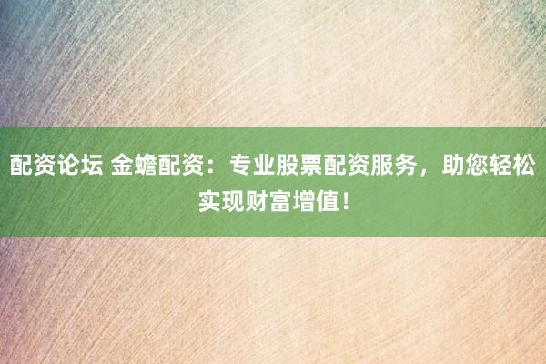 配资论坛 金蟾配资:专业股票配资服务,助您轻松实现财富增值!