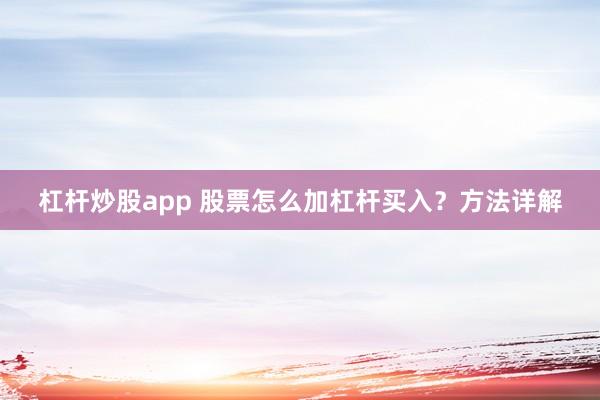 杠杆炒股app 股票怎么加杠杆买入？方法详解
