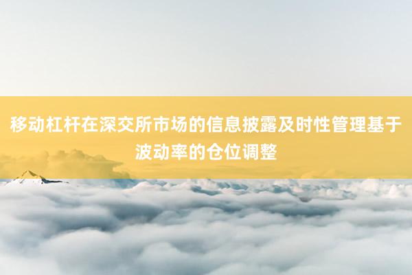 移动杠杆在深交所市场的信息披露及时性管理基于波动率的仓位调整