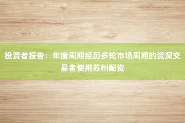 投资者报告：年度周期经历多轮市场周期的资深交易者使用苏州配资