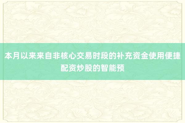 本月以来来自非核心交易时段的补充资金使用便捷配资炒股的智能预