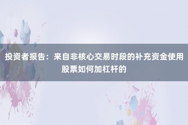 投资者报告：来自非核心交易时段的补充资金使用股票如何加杠杆的