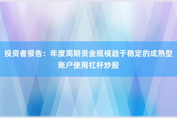 投资者报告：年度周期资金规模趋于稳定的成熟型账户使用杠杆炒股