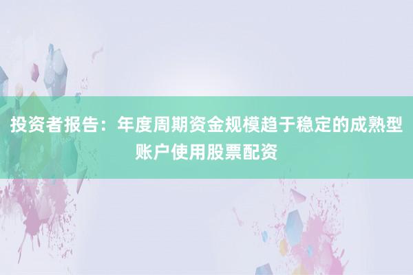 投资者报告：年度周期资金规模趋于稳定的成熟型账户使用股票配资
