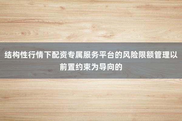 结构性行情下配资专属服务平台的风险限额管理以前置约束为导向的