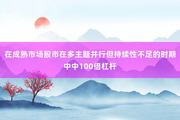 在成熟市场股市在多主题并行但持续性不足的时期中中100倍杠杆