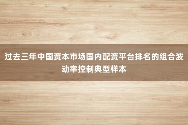 过去三年中国资本市场国内配资平台排名的组合波动率控制典型样本