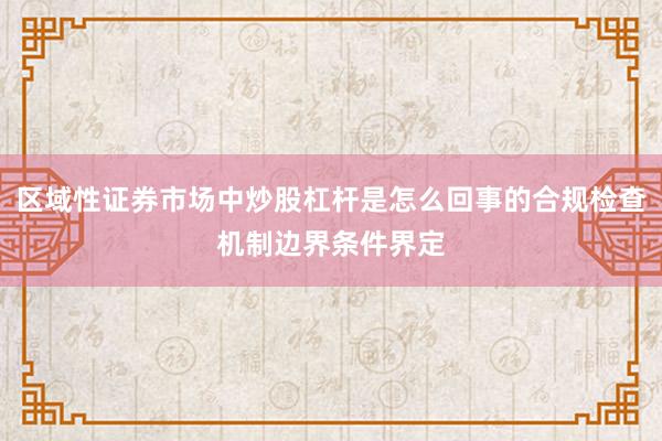 区域性证券市场中炒股杠杆是怎么回事的合规检查机制边界条件界定