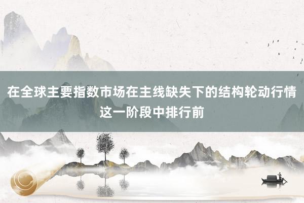 在全球主要指数市场在主线缺失下的结构轮动行情这一阶段中排行前