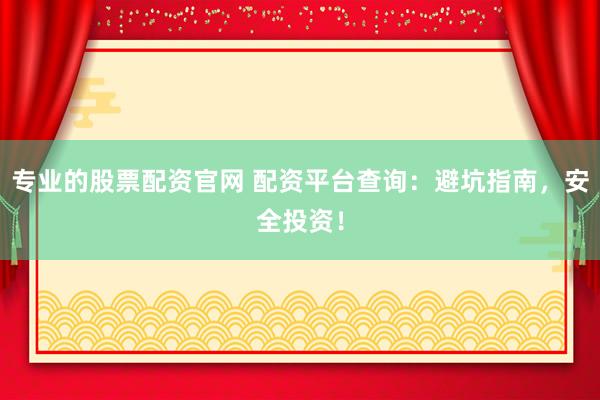 专业的股票配资官网 配资平台查询：避坑指南，安全投资！