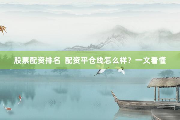 股票配资排名  配资平仓线怎么样？一文看懂
