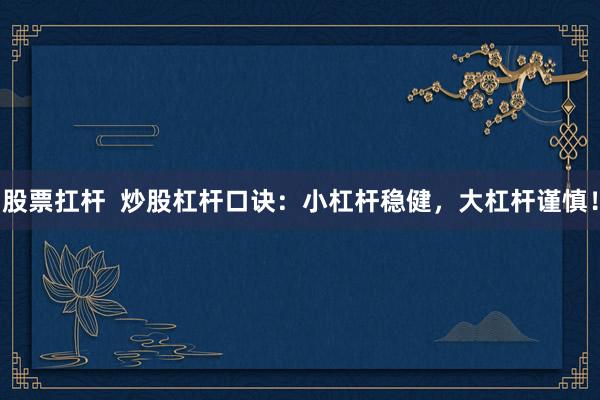 股票扛杆  炒股杠杆口诀：小杠杆稳健，大杠杆谨慎！