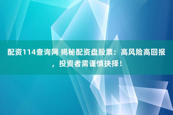 配资114查询网 揭秘配资盘股票：高风险高回报，投资者需谨慎抉择！