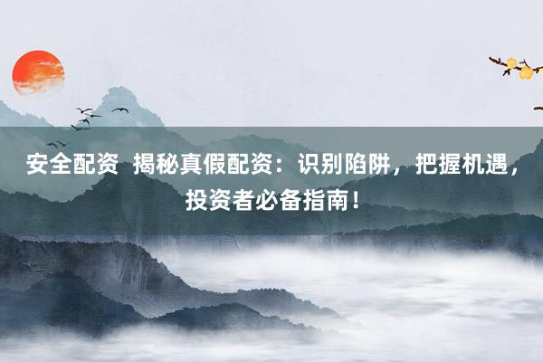 安全配资  揭秘真假配资：识别陷阱，把握机遇，投资者必备指南！
