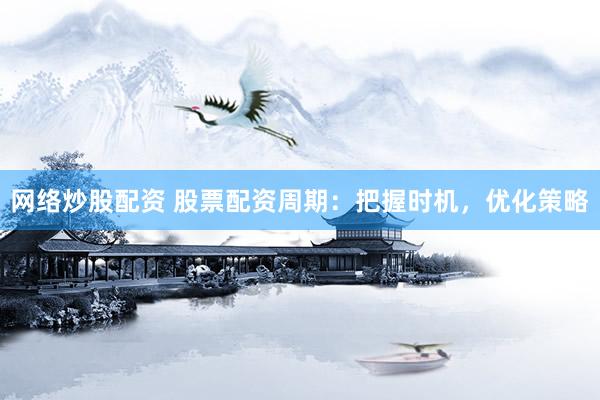 网络炒股配资 股票配资周期:把握时机,优化策略