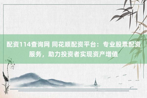 配资114查询网 同花顺配资平台:专业股票配资服务,助力投资者实现资产增值