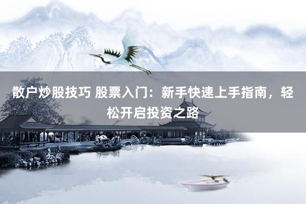 散户炒股技巧 股票入门：新手快速上手指南，轻松开启投资之路