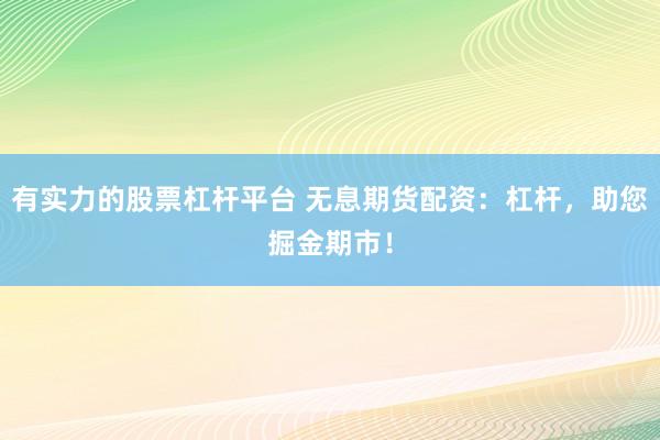 有实力的股票杠杆平台 无息期货配资：杠杆，助您掘金期市！