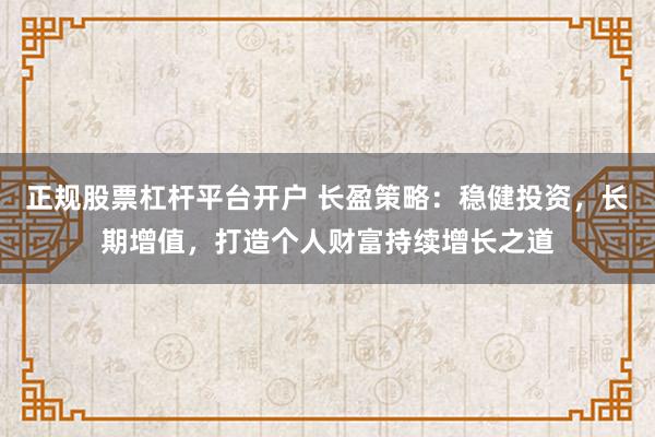 正规股票杠杆平台开户 长盈策略：稳健投资，长期增值，打造个人财富持续增长之道