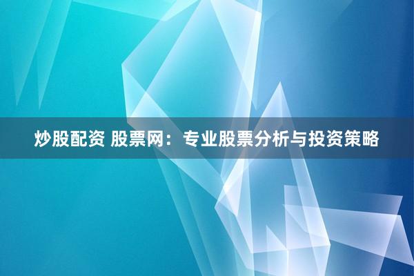 炒股配资 股票网：专业股票分析与投资策略