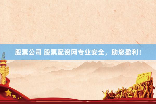 股票公司 股票配资网专业安全，助您盈利！