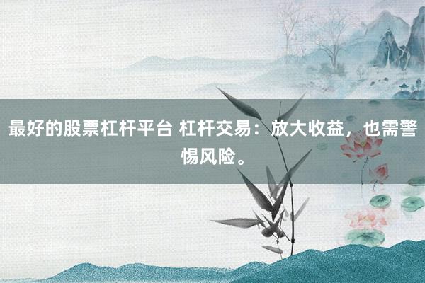 最好的股票杠杆平台 杠杆交易：放大收益，也需警惕风险。