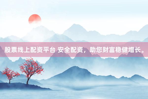 股票线上配资平台 安全配资，助您财富稳健增长。