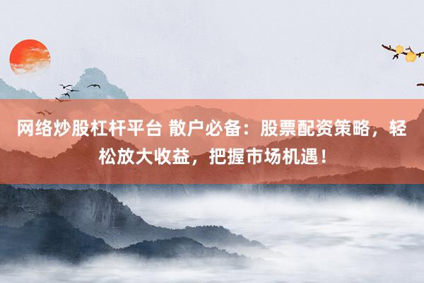 网络炒股杠杆平台 散户必备：股票配资策略，轻松放大收益，把握市场机遇！