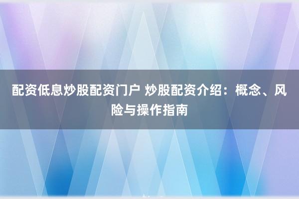 配资低息炒股配资门户 炒股配资介绍：概念、风险与操作指南