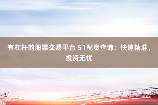 有杠杆的股票交易平台 51配资查询：快速精准，投资无忧