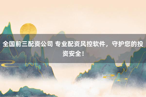 全国前三配资公司 专业配资风控软件，守护您的投资安全！