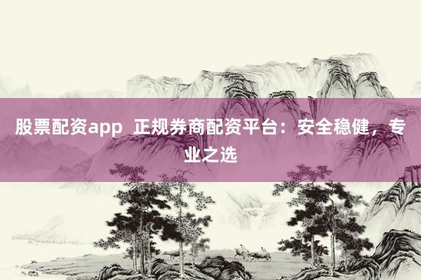 股票配资app  正规券商配资平台：安全稳健，专业之选